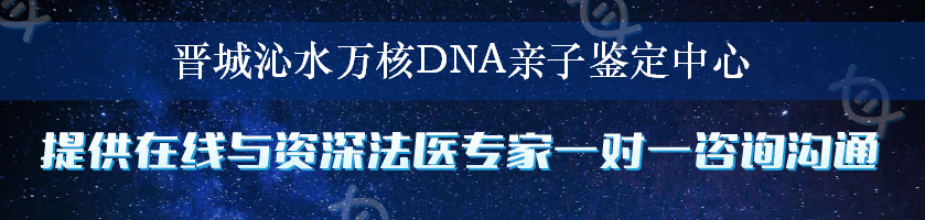 晋城沁水万核DNA亲子鉴定中心